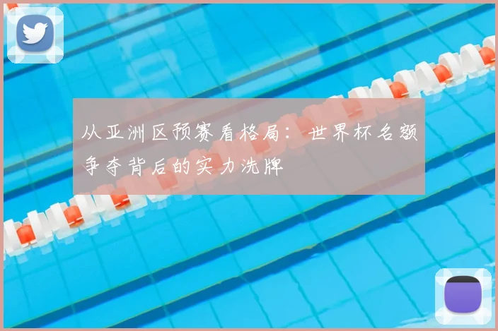 从亚洲区预赛看格局：世界杯名额争夺背后的实力洗牌