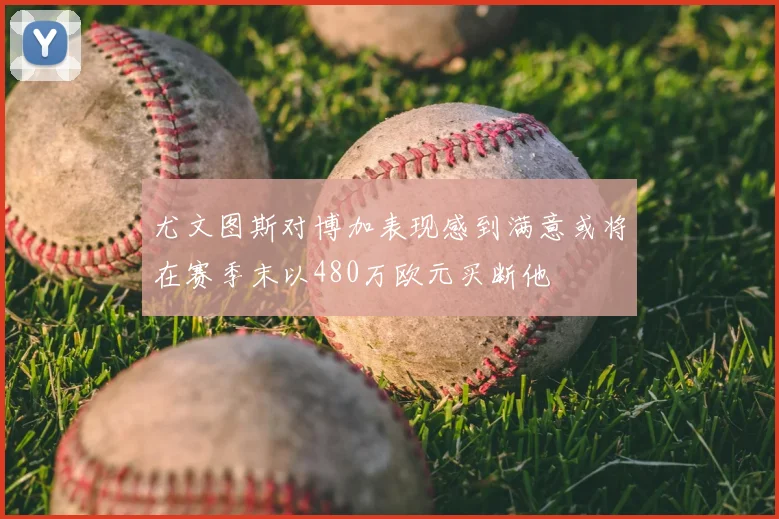 尤文图斯对博加表现感到满意或将在赛季末以480万欧元买断他