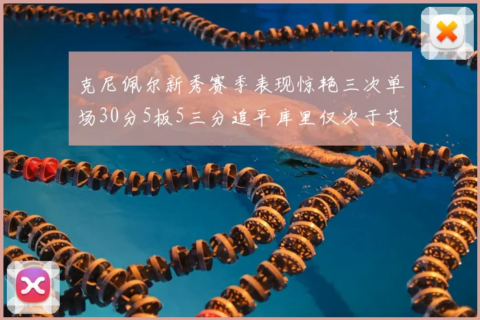 克尼佩尔新秀赛季表现惊艳三次单场30分5板5三分追平库里仅次于艾弗森