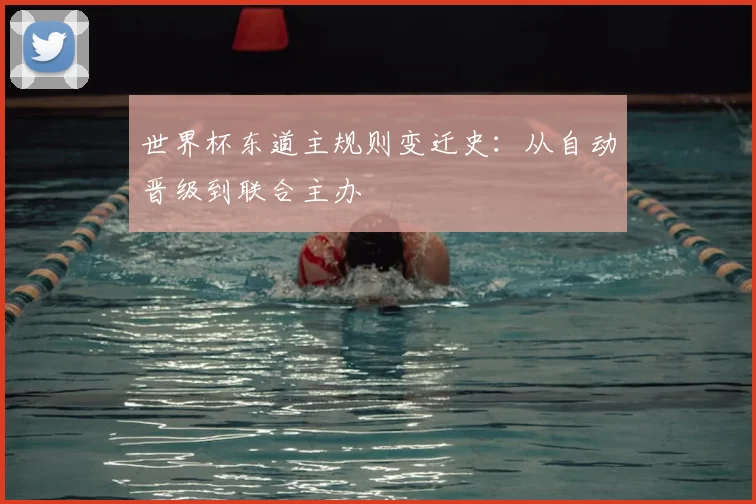 世界杯东道主规则变迁史：从自动晋级到联合主办