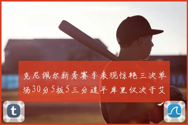 克尼佩尔新秀赛季表现惊艳三次单场30分5板5三分追平库里仅次于艾弗森