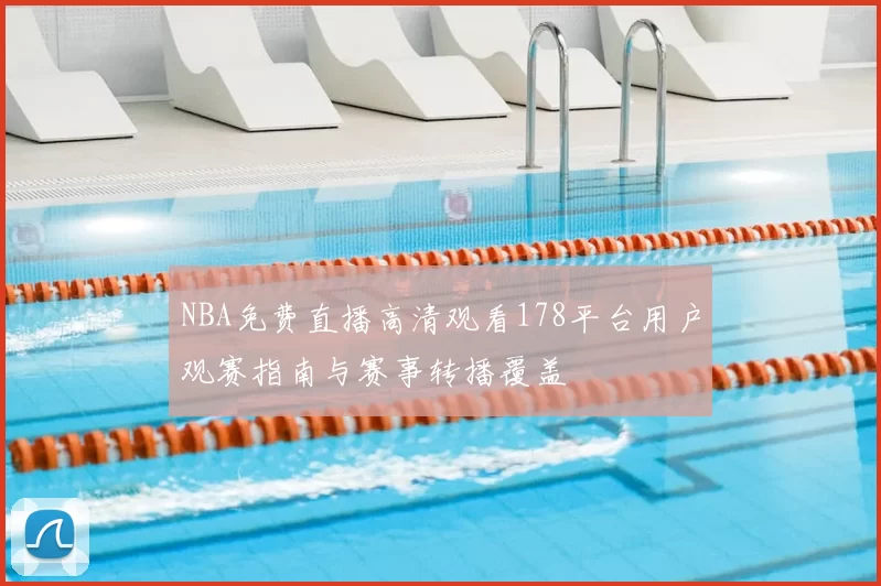 NBA免费直播高清观看178平台用户观赛指南与赛事转播覆盖