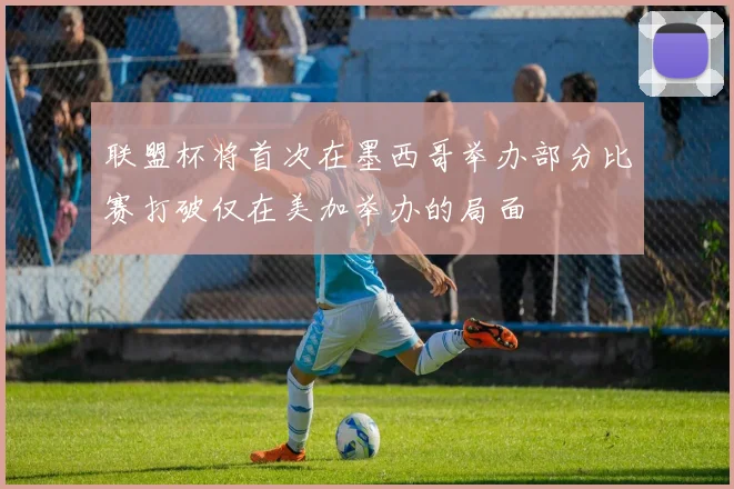 联盟杯将首次在墨西哥举办部分比赛打破仅在美加举办的局面