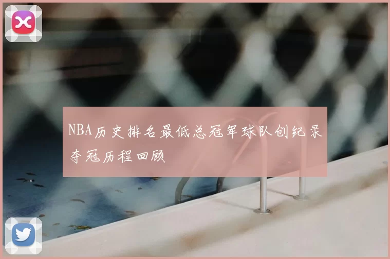 NBA历史排名最低总冠军球队创纪录夺冠历程回顾