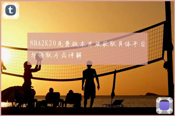 NBA2K20免费版本开放获取具体平台与领取方式详解