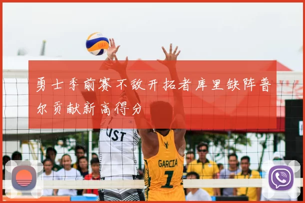 勇士季前赛不敌开拓者库里缺阵普尔贡献新高得分