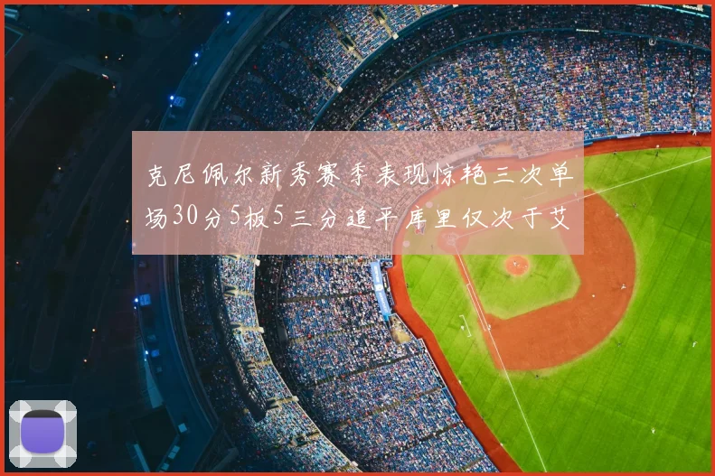 克尼佩尔新秀赛季表现惊艳三次单场30分5板5三分追平库里仅次于艾弗森