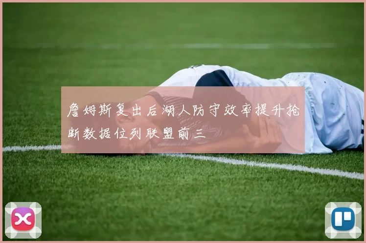 詹姆斯复出后湖人防守效率提升抢断数据位列联盟前三