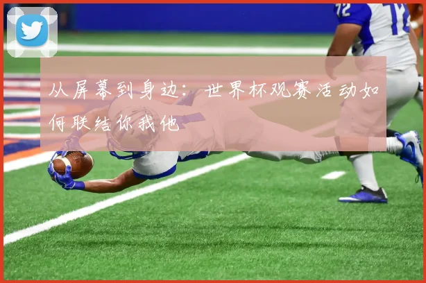 从屏幕到身边：世界杯观赛活动如何联结你我他