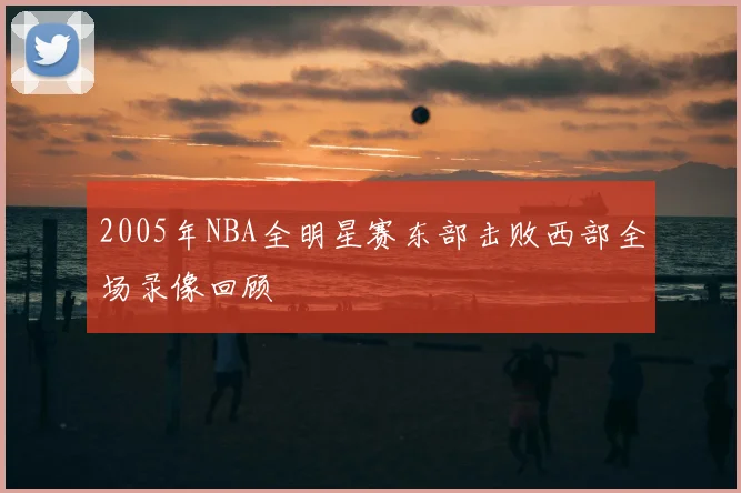 2005年NBA全明星赛东部击败西部全场录像回顾