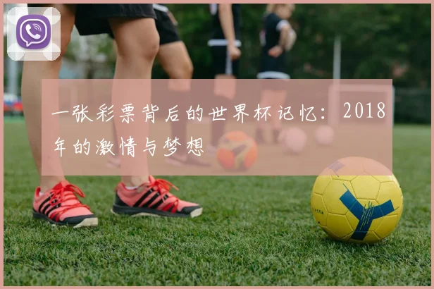 一张彩票背后的世界杯记忆：2018年的激情与梦想