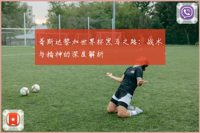 哥斯达黎加世界杯黑马之路：战术与精神的深度解析