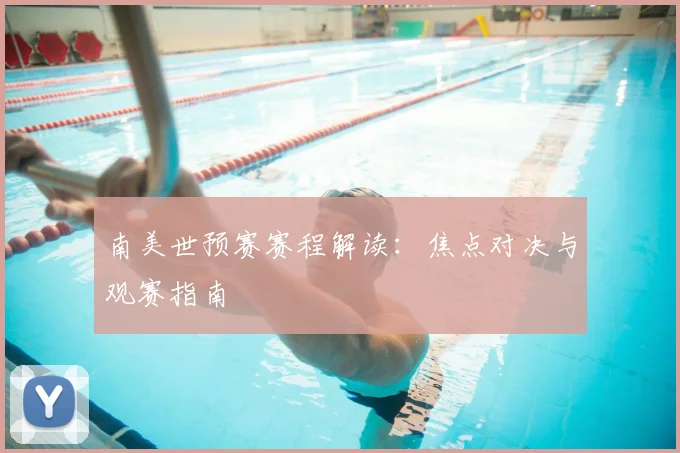 南美世预赛赛程解读:焦点对决与观赛指南