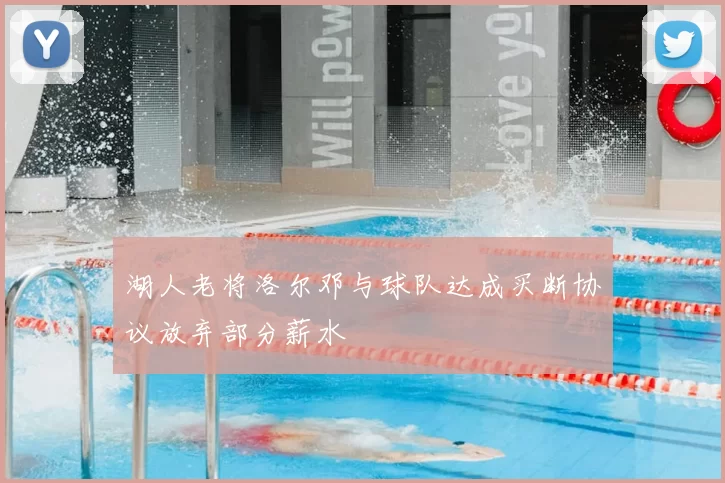 湖人老将洛尔邓与球队达成买断协议放弃部分薪水