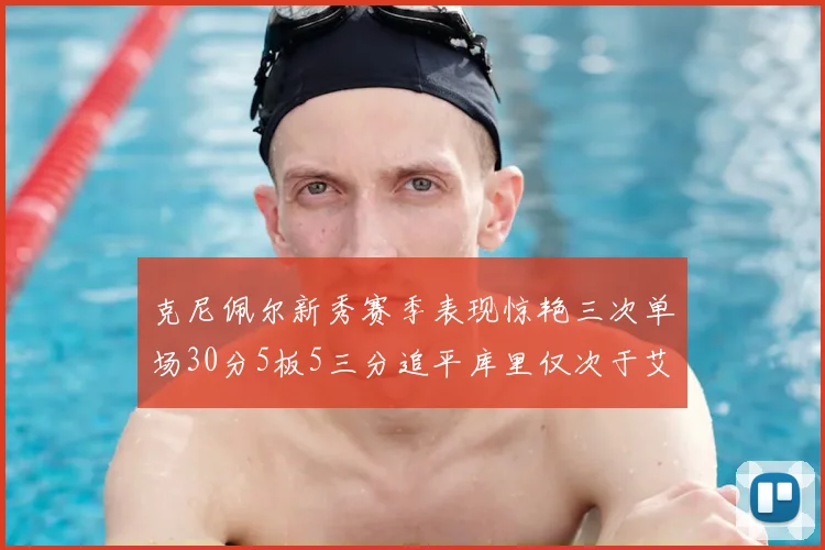 克尼佩尔新秀赛季表现惊艳三次单场30分5板5三分追平库里仅次于艾弗森