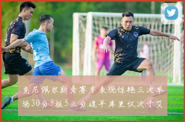 克尼佩尔新秀赛季表现惊艳三次单场30分5板5三分追平库里仅次于艾弗森