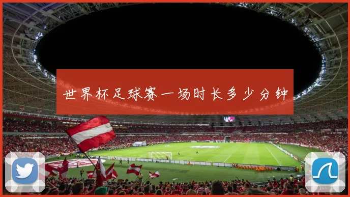 世界杯足球赛一场时长多少分钟