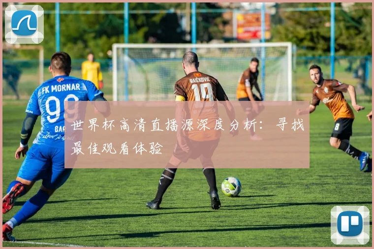 世界杯高清直播源深度分析:寻找最佳观看体验