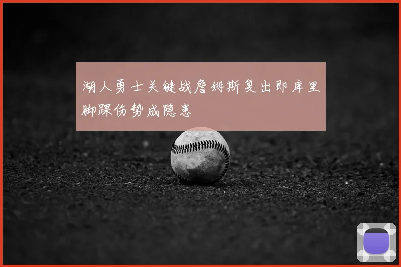 湖人勇士关键战詹姆斯复出即库里脚踝伤势成隐患