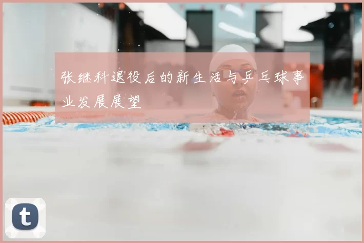 张继科退役后的新生活与乒乓球事业发展展望