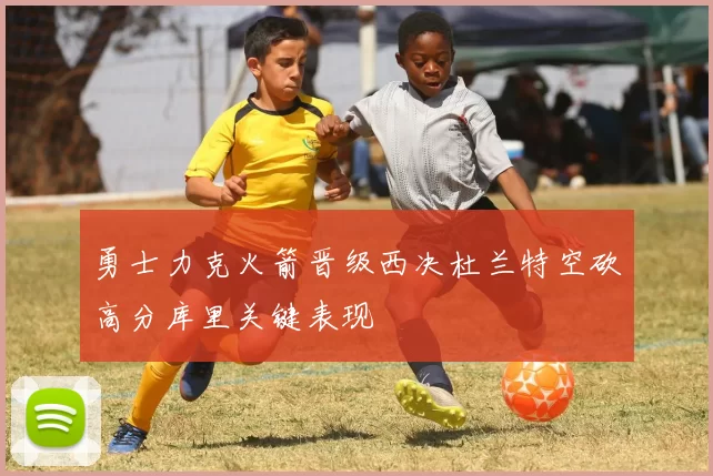 勇士力克火箭晋级西决杜兰特空砍高分库里关键表现