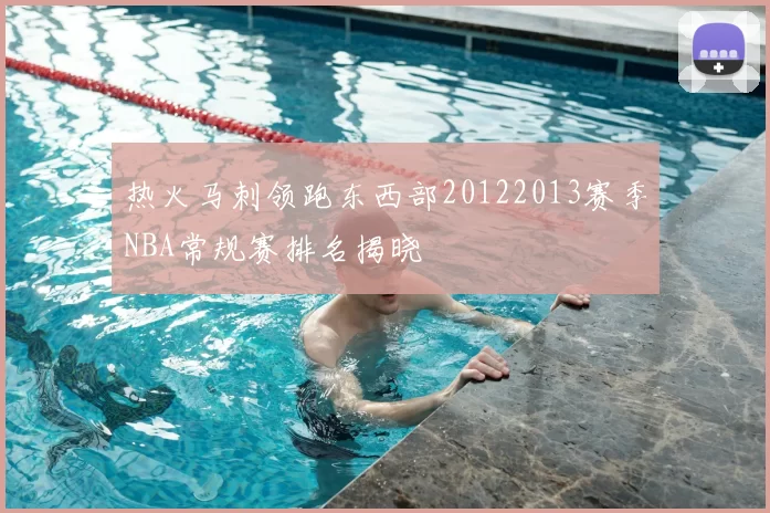 热火马刺领跑东西部20122013赛季NBA常规赛排名揭晓