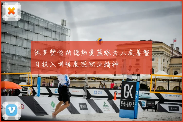 保罗赞伦纳德热爱篮球为人友善整日投入训练展现职业精神