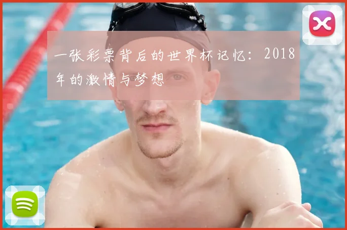 一张彩票背后的世界杯记忆:2018年的激情与梦想