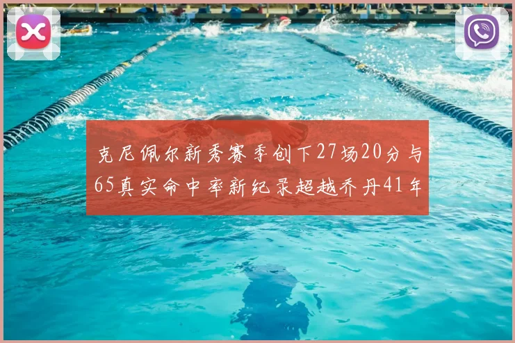 克尼佩尔新秀赛季创下27场20分与65真实命中率新纪录超越乔丹41年历史