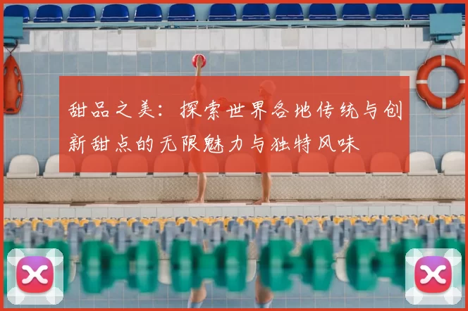 甜品之美：探索世界各地传统与创新甜点的无限魅力与独特风味