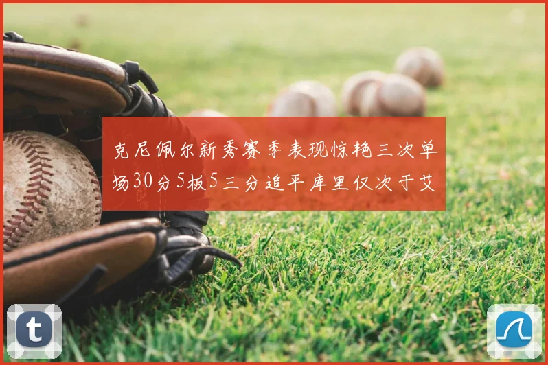 克尼佩尔新秀赛季表现惊艳三次单场30分5板5三分追平库里仅次于艾弗森