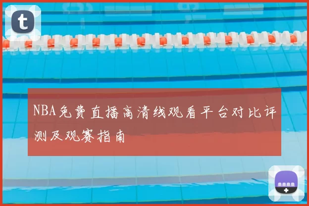 NBA免费直播高清线观看平台对比评测及观赛指南