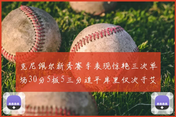 克尼佩尔新秀赛季表现惊艳三次单场30分5板5三分追平库里仅次于艾弗森