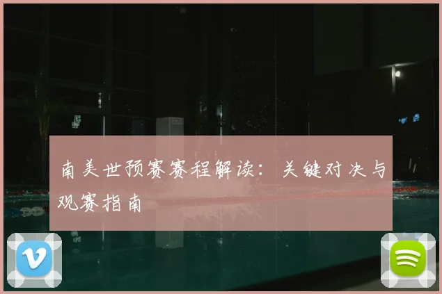南美世预赛赛程解读:关键对决与观赛指南