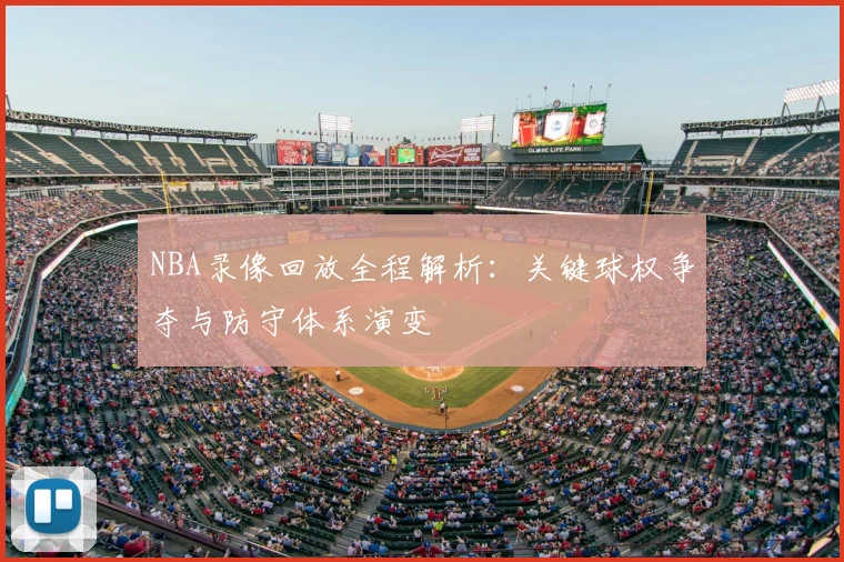 NBA录像回放全程解析：关键球权争夺与防守体系演变