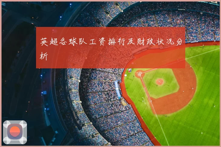 英超各球队工资排行及财政状况分析