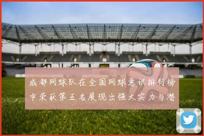 成都网球队在全国网球意识排行榜中荣获第五名展现出强大实力与潜力