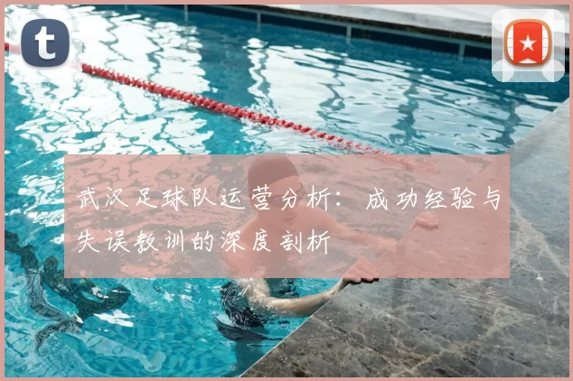 武汉足球队运营分析：成功经验与失误教训的深度剖析