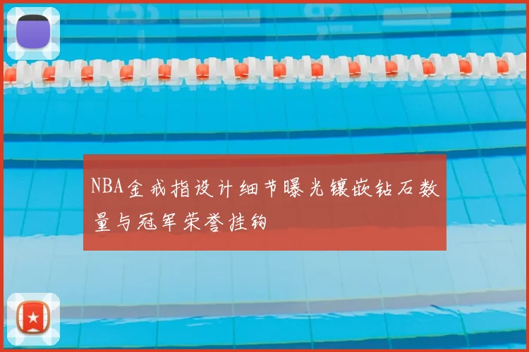NBA金戒指设计细节曝光镶嵌钻石数量与冠军荣誉挂钩