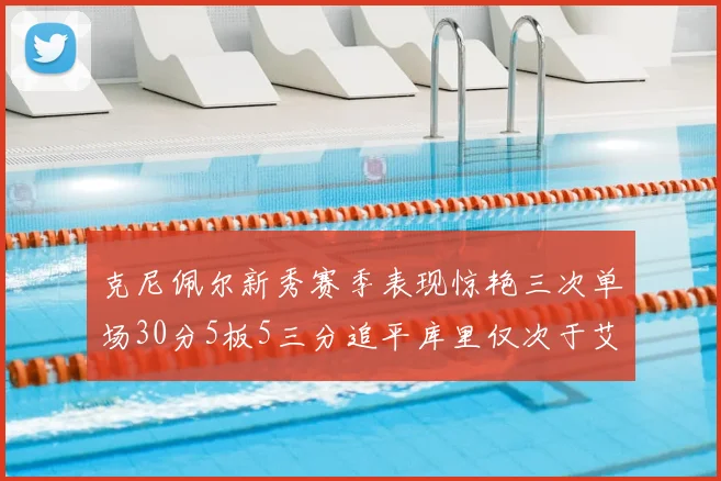 克尼佩尔新秀赛季表现惊艳三次单场30分5板5三分追平库里仅次于艾弗森