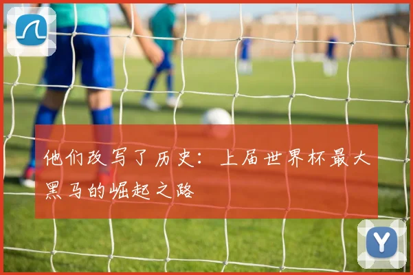 他们改写了历史：上届世界杯最大黑马的崛起之路