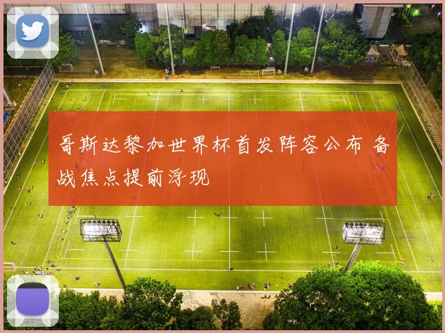 哥斯达黎加世界杯首发阵容公布 备战焦点提前浮现