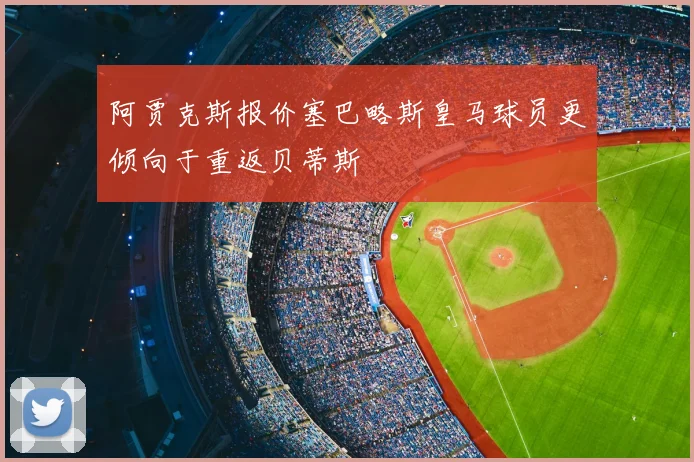 阿贾克斯报价塞巴略斯皇马球员更倾向于重返贝蒂斯