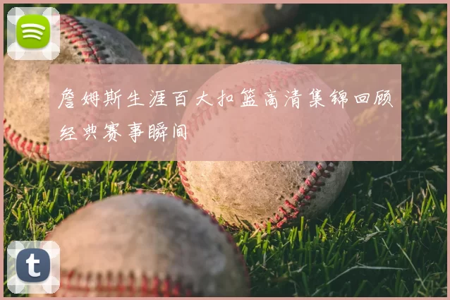 詹姆斯生涯百大扣篮高清集锦回顾经典赛事瞬间