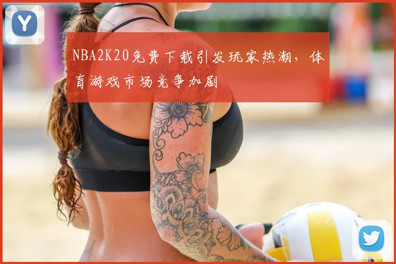 NBA2K20免费下载引发玩家热潮,体育游戏市场竞争加剧