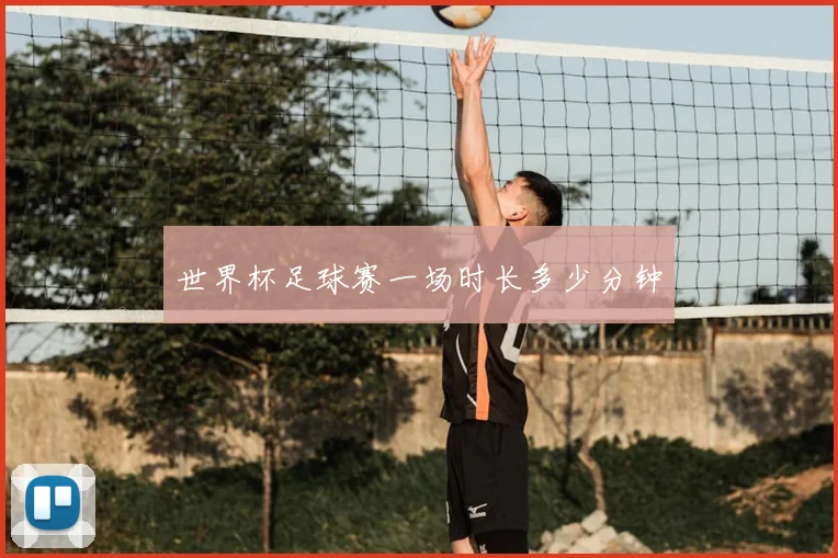 世界杯足球赛一场时长多少分钟
