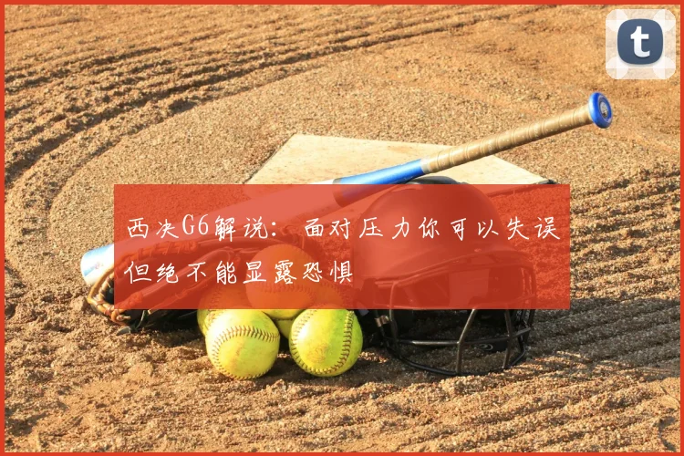 西决G6解说:面对压力你可以失误但绝不能显露恐惧