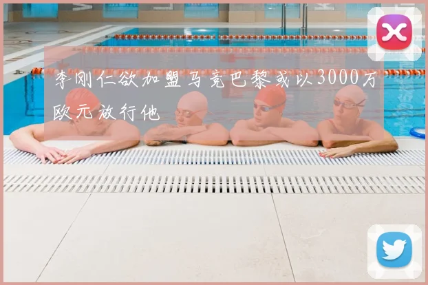 李刚仁欲加盟马竞巴黎或以3000万欧元放行他