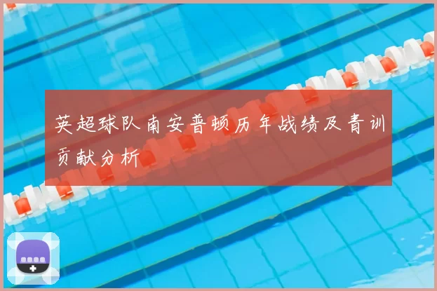 英超球队南安普顿历年战绩及青训贡献分析