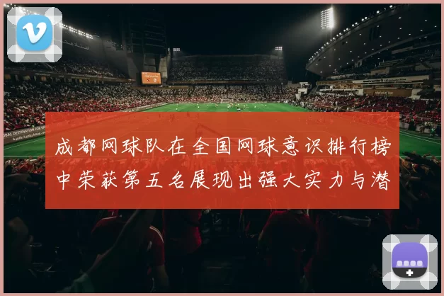 成都网球队在全国网球意识排行榜中荣获第五名展现出强大实力与潜力